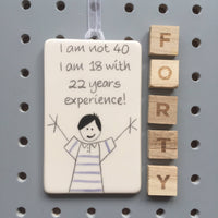 40th Birthday - I am not 40, I am 18 with 22 years experience - Hand Painted Ceramic Plaque